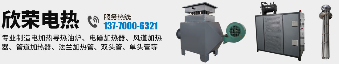 欣榮電熱，廠家直銷電加熱導(dǎo)熱油爐、電磁加熱器、風(fēng)道加熱器、管道加熱器、法蘭加熱管、雙頭管、單頭管等加熱設(shè)備